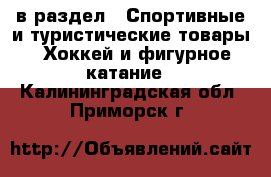  в раздел : Спортивные и туристические товары » Хоккей и фигурное катание . Калининградская обл.,Приморск г.